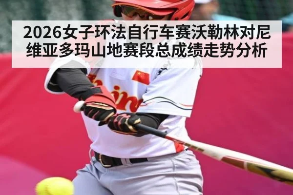 2026女子环法自行车赛沃勒林对尼维亚多玛山地赛段总成绩走势分析